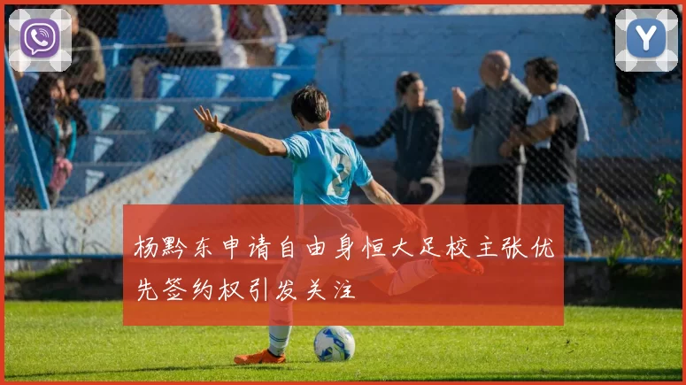 杨黔东申请自由身恒大足校主张优先签约权引发关注